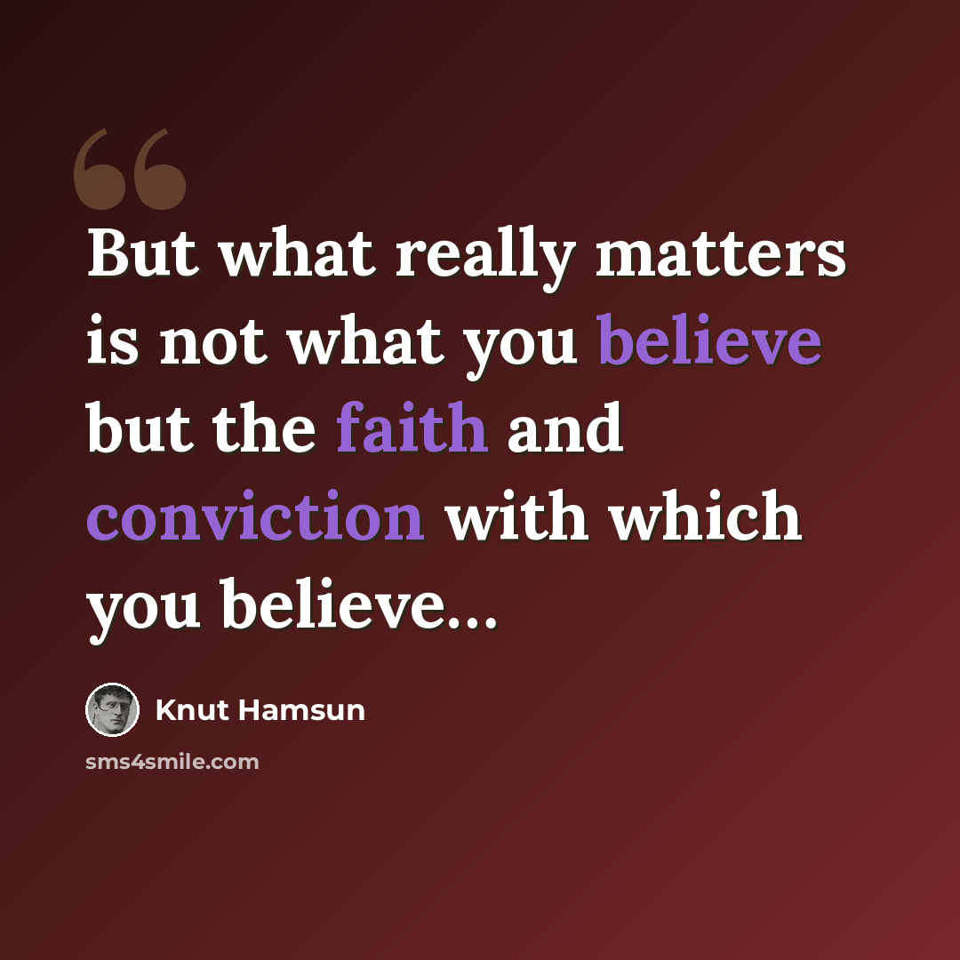 “But what really matters is not what you believe but the faith and conviction with which you believe…” quote by Knut Hamsun