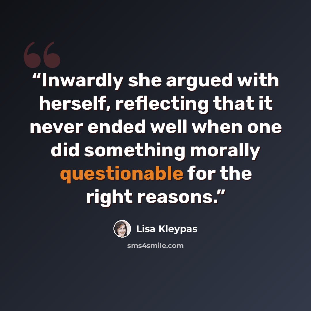 “Inwardly she argued with herself, reflecting that it never ended well when one did something morally questionable for the right reasons.” quote by Lisa Kleypas