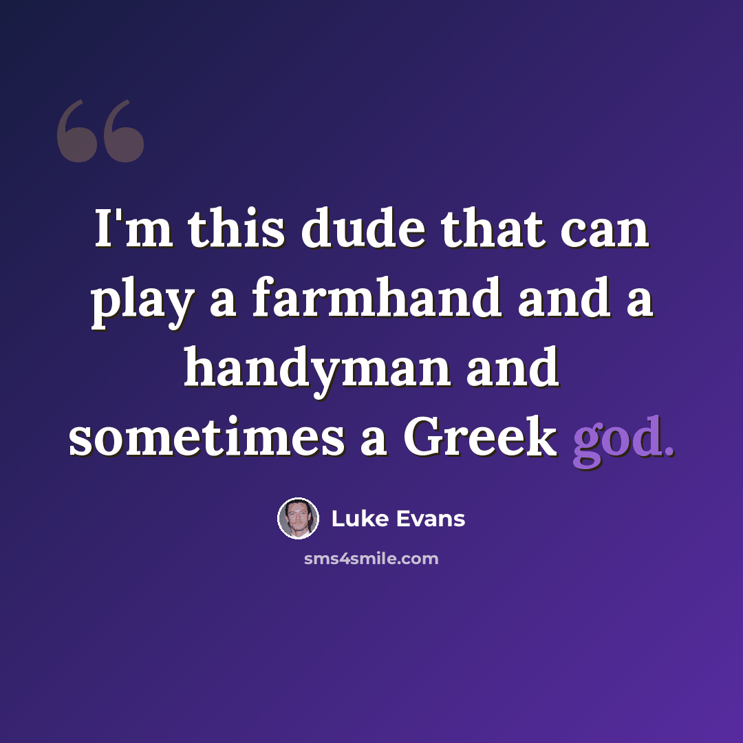 “I'm this dude that can play a farmhand and a handyman and sometimes a Greek god.” quote by Luke Evans