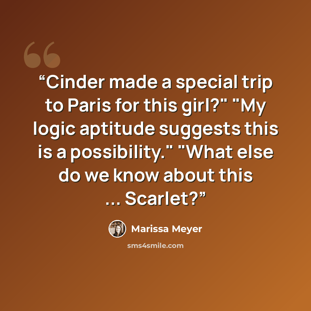 “Cinder made a special trip to Paris for this girl?" "My logic aptitude suggests this is a possibility." "What else do we know about this ... Scarlet?” quote by Marissa Meyer