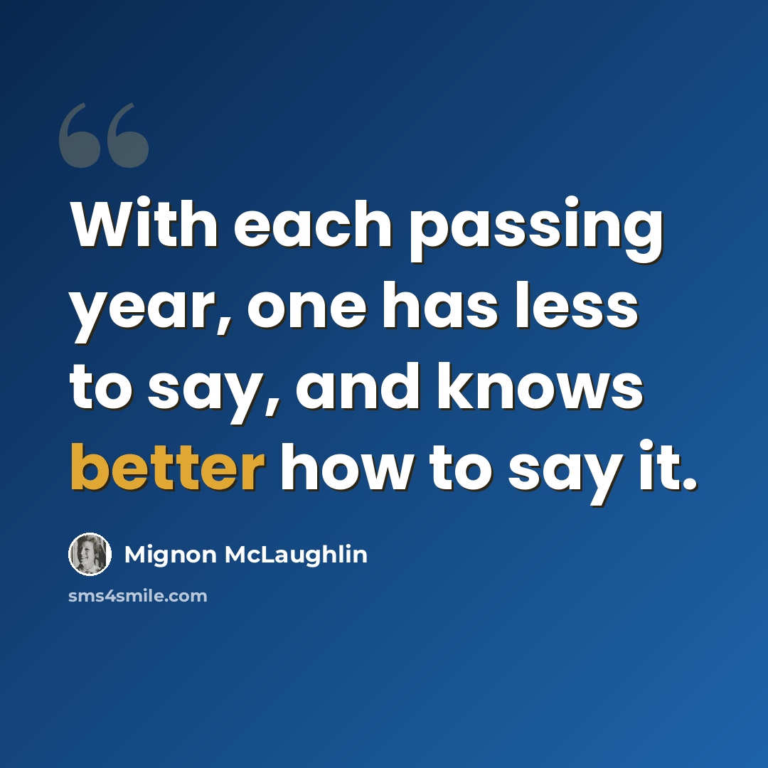 “With each passing year, one has less to say, and knows better how to say it.” quote by Mignon McLaughlin