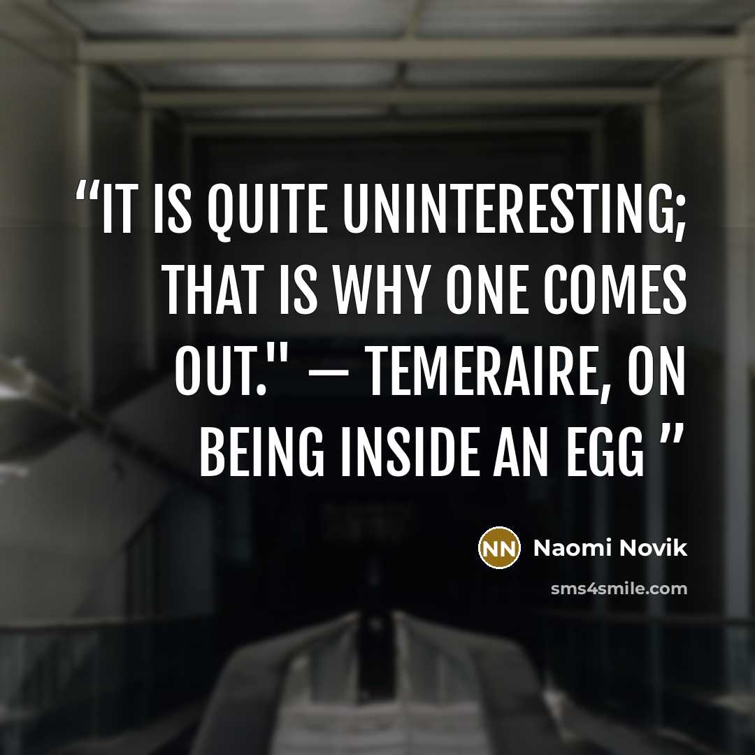 “It is quite uninteresting; that is why one comes out." — Temeraire, on being inside an egg” quote by Naomi Novik