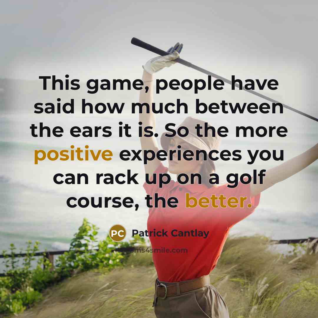 “This game, people have said how much between the ears it is. So the more positive experiences you can rack up on a golf course, the better.” quote by Patrick Cantlay