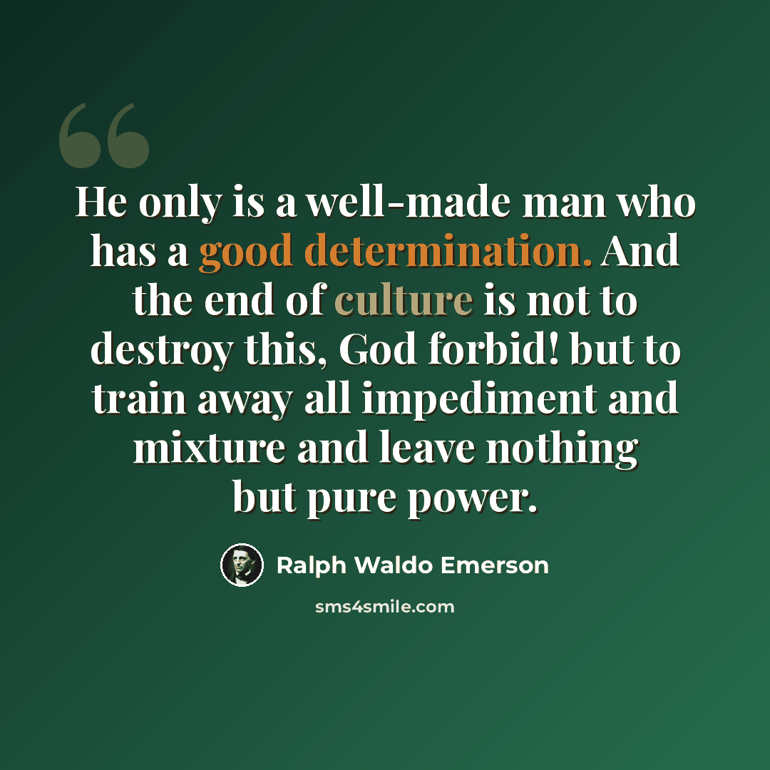 “He only is a well-made man who has a good determination. And the end of culture is not to destroy this, God forbid! but to train away all impediment and mixture and leave nothing but pure power.” quote by Ralph Waldo Emerson
