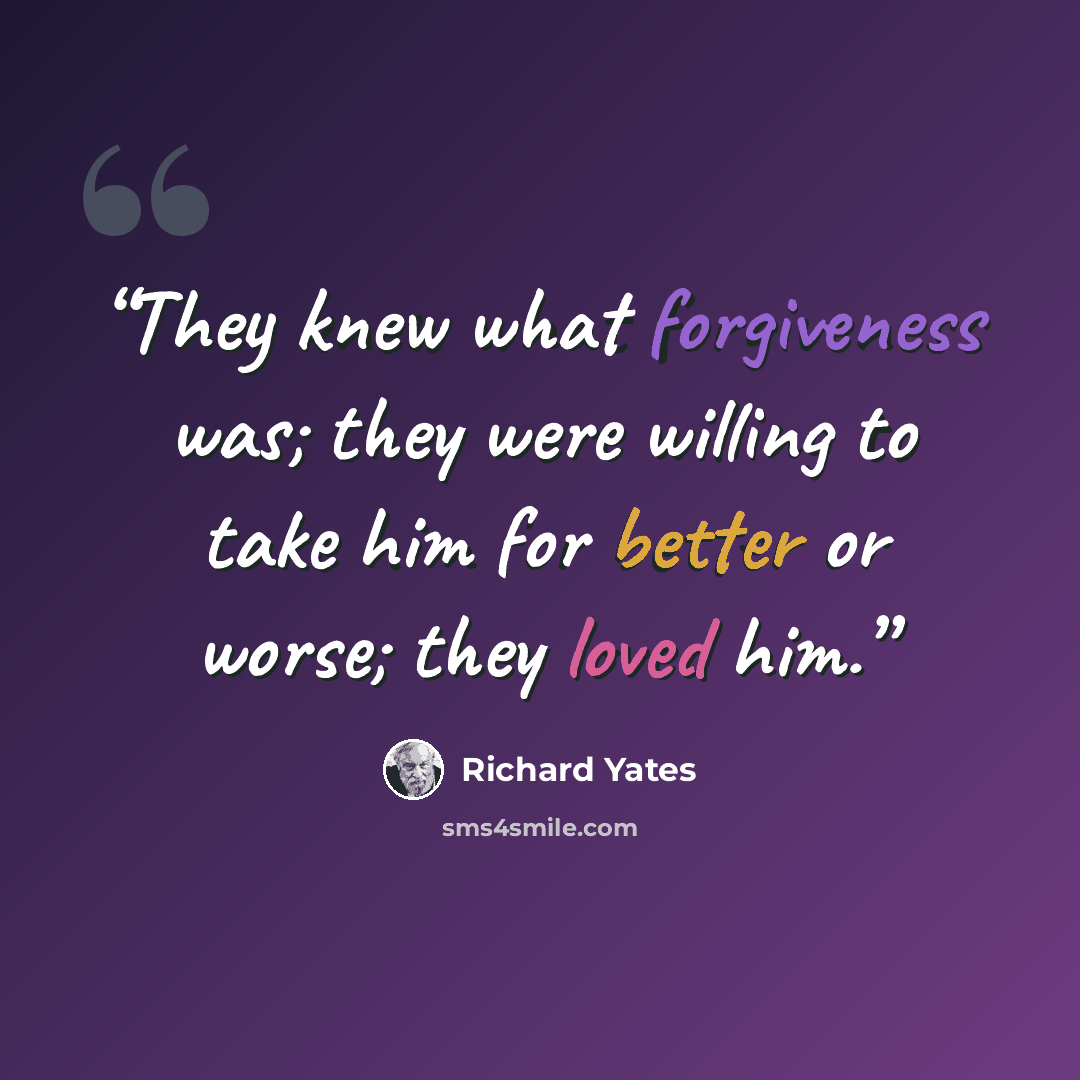 “They knew what forgiveness was; they were willing to take him for better or worse; they loved him.” quote by Richard Yates