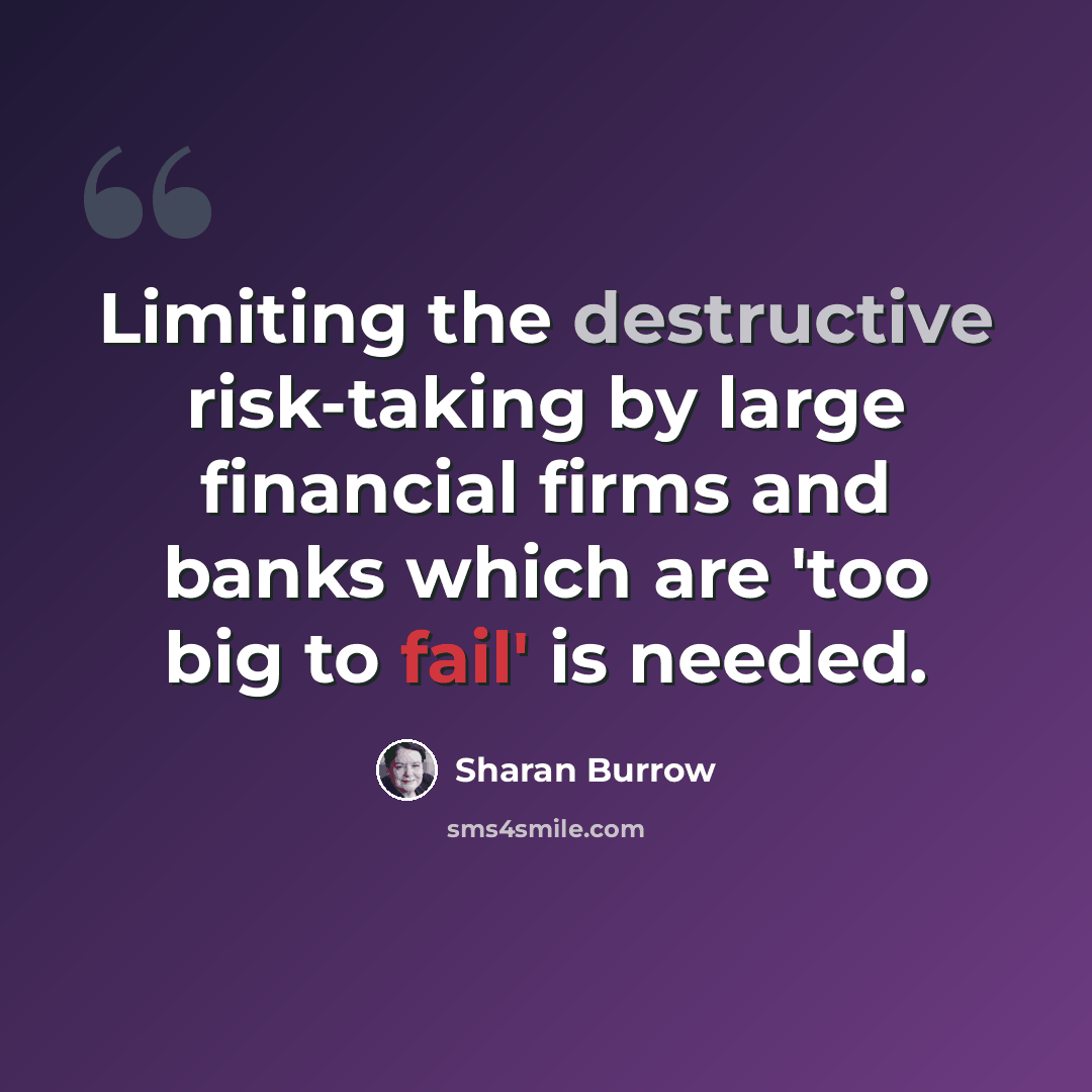 “Limiting the destructive risk-taking by large financial firms and banks which are 'too big to fail' is needed.” quote by Sharan Burrow