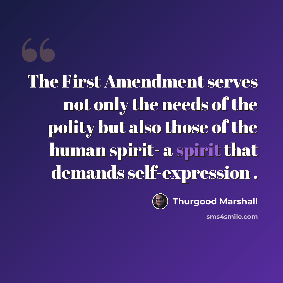 “The First Amendment serves not only the needs of the polity but also those of the human spirit- a spirit that demands self-expression .” quote by Thurgood Marshall