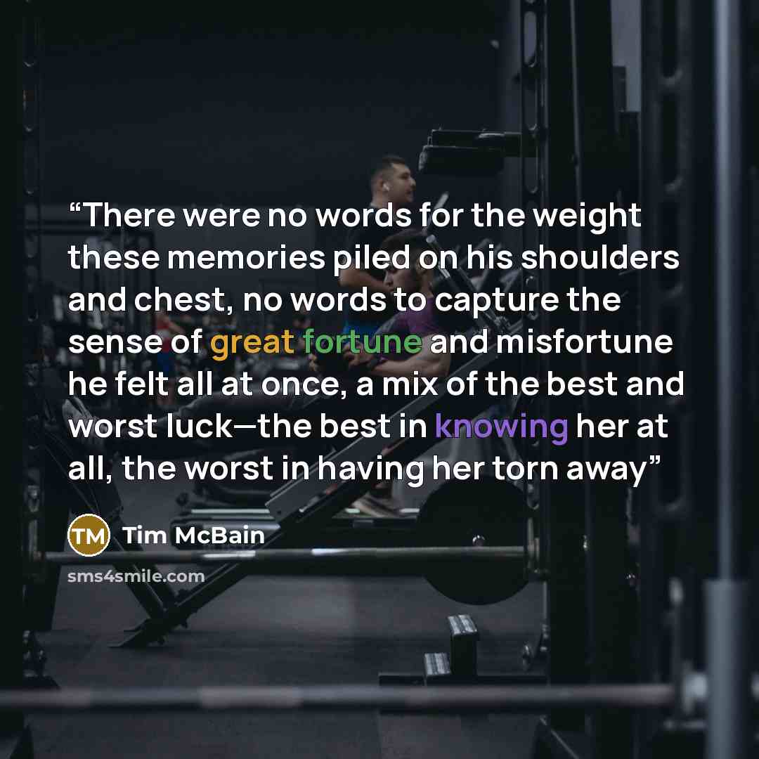 “There were no words for the weight these memories piled on his shoulders and chest, no words to capture the sense of great fortune and misfortune he felt all at once, a mix of the best and worst luck—the best in knowing her at all, the worst in having her torn away” quote by Tim McBain