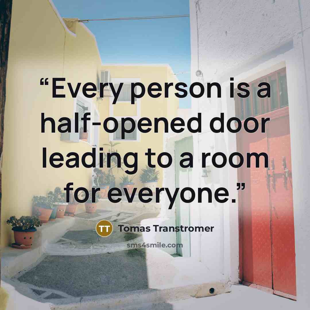 “Every person is a half-opened door leading to a room for everyone.” quote by Tomas Transtromer