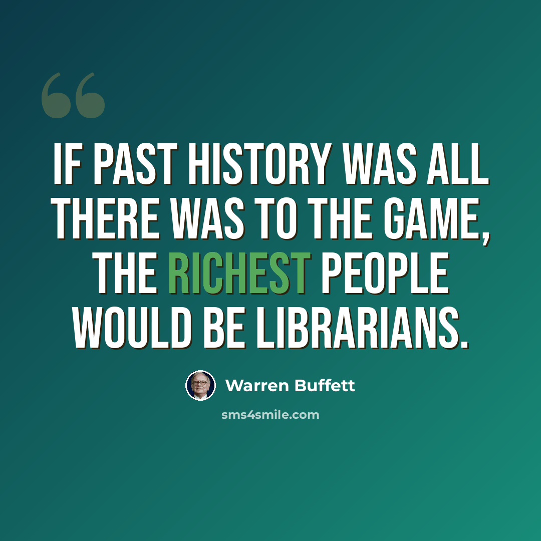 “If past history was all there was to the game, the richest people would be librarians.” quote by Warren Buffett
