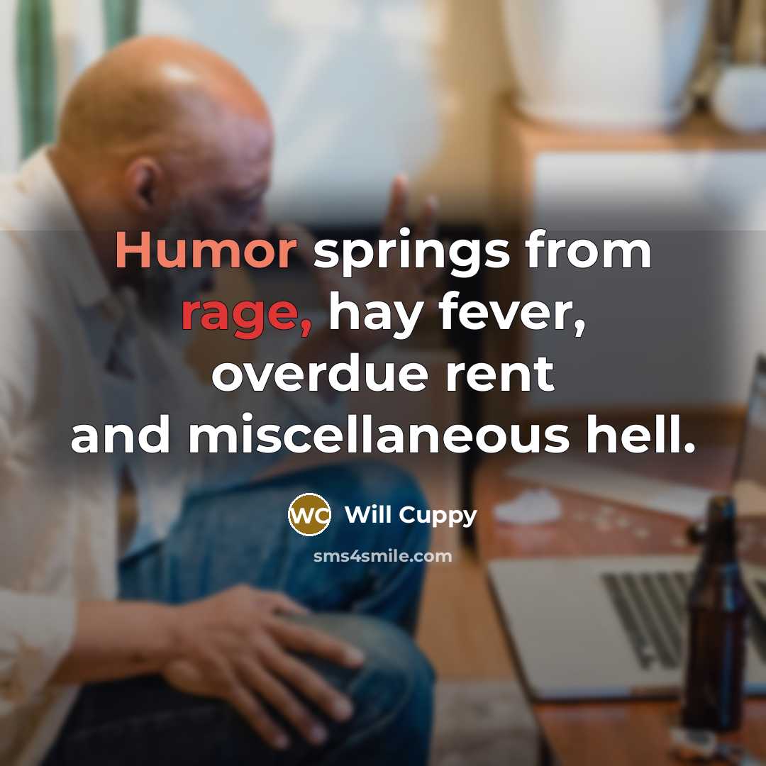 “Humor springs from rage, hay fever, overdue rent and miscellaneous hell.” quote by Will Cuppy