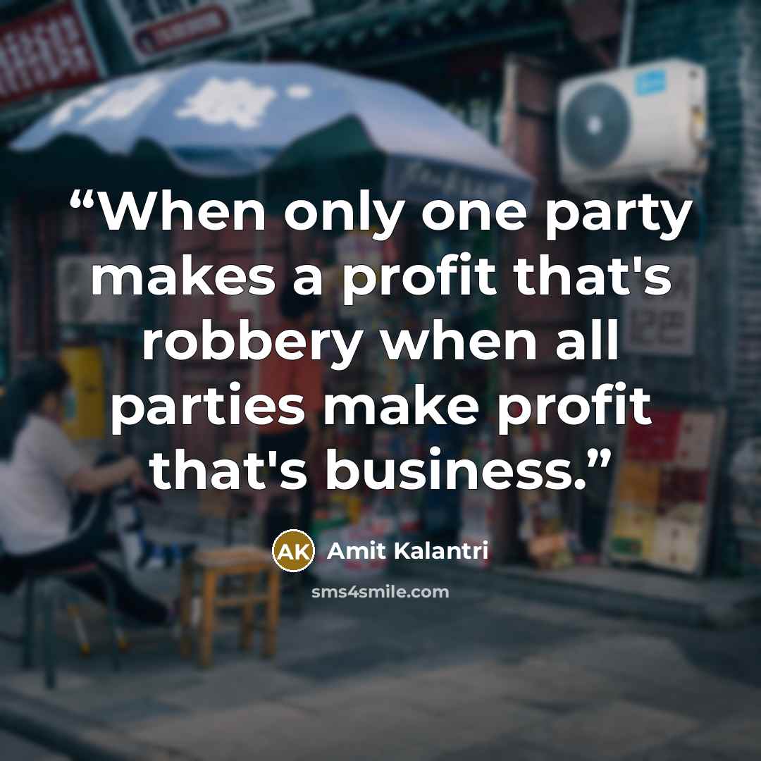“When only one party makes a profit that's robbery when all parties make profit that's business.” quote by Amit Kalantri