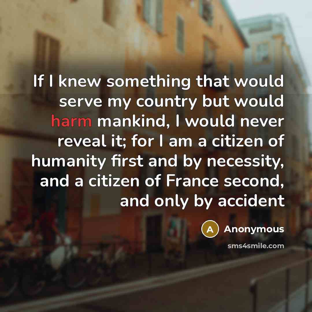 “If I knew something that would serve my country but would harm mankind, I would never reveal it; for I am a citizen of humanity first and by necessity, and a citizen of France second, and only by accident” quote by Anonymous