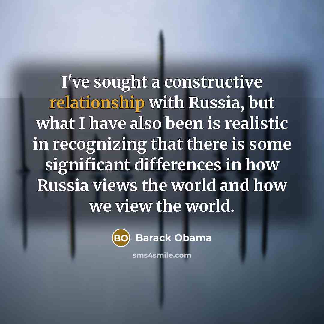 “I've sought a constructive relationship with Russia, but what I have also been is realistic in recognizing that there is some significant differences in how Russia views the world and how we view the world.” quote by Barack Obama
