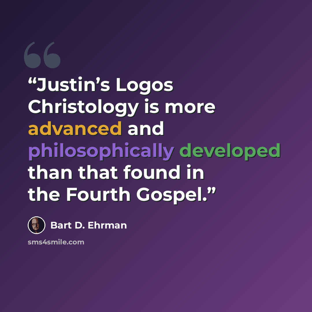 “Justin’s Logos Christology is more advanced and philosophically developed than that found in the Fourth Gospel.” quote by Bart D. Ehrman