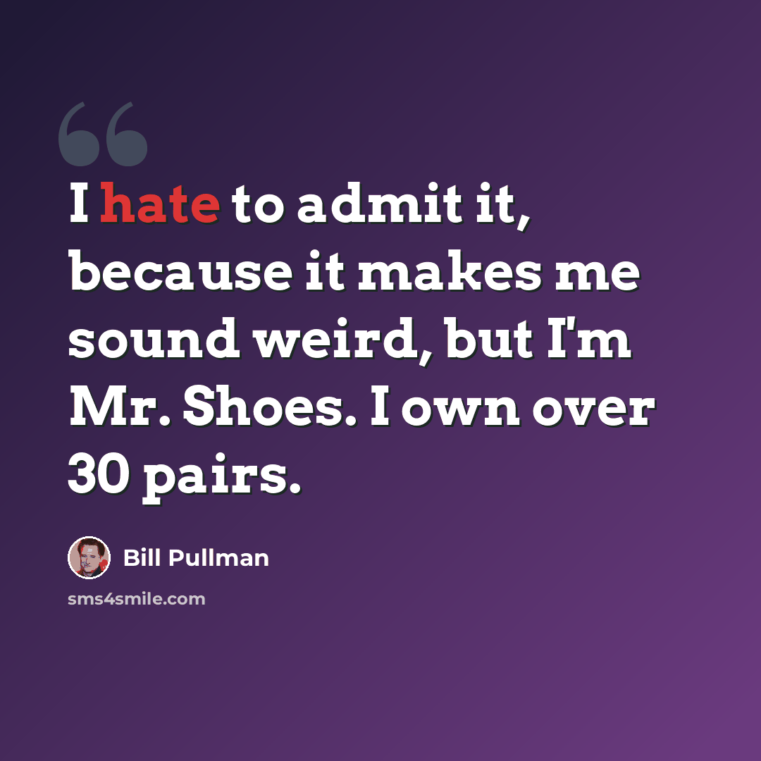 “I hate to admit it, because it makes me sound weird, but I'm Mr. Shoes. I own over 30 pairs.” quote by Bill Pullman