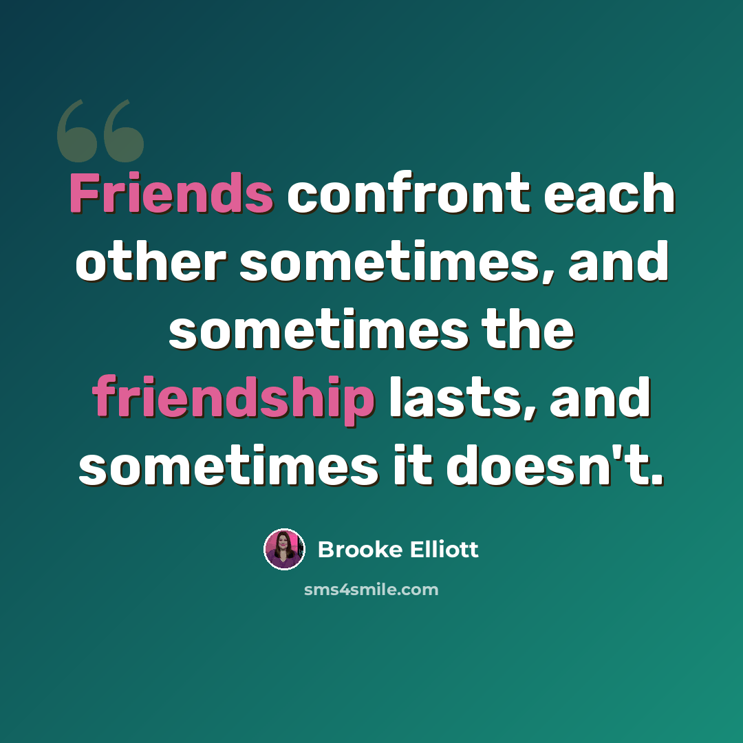 “Friends confront each other sometimes, and sometimes the friendship lasts, and sometimes it doesn't.” quote by Brooke Elliott