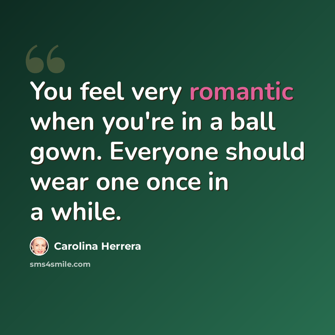 “You feel very romantic when you're in a ball gown. Everyone should wear one once in a while.” quote by Carolina Herrera