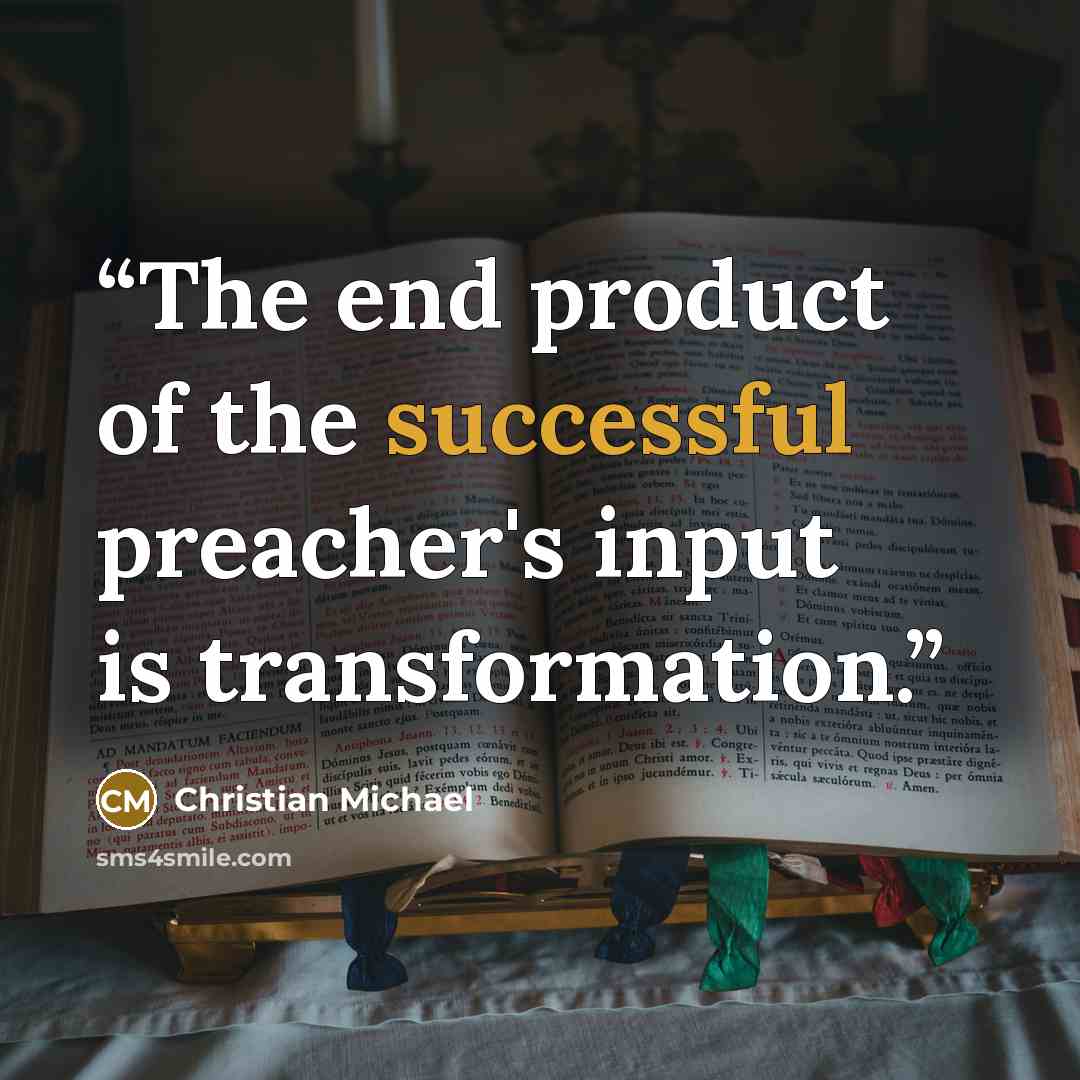 “The end product of the successful preacher's input is transformation.” quote by Christian Michael