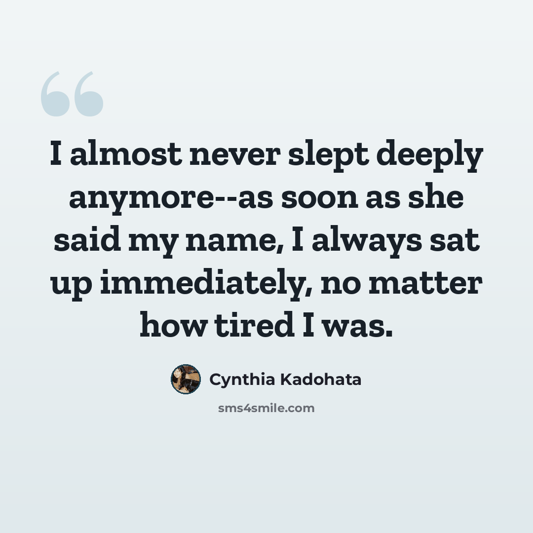 “I almost never slept deeply anymore--as soon as she said my name, I always sat up immediately, no matter how tired I was.” quote by Cynthia Kadohata