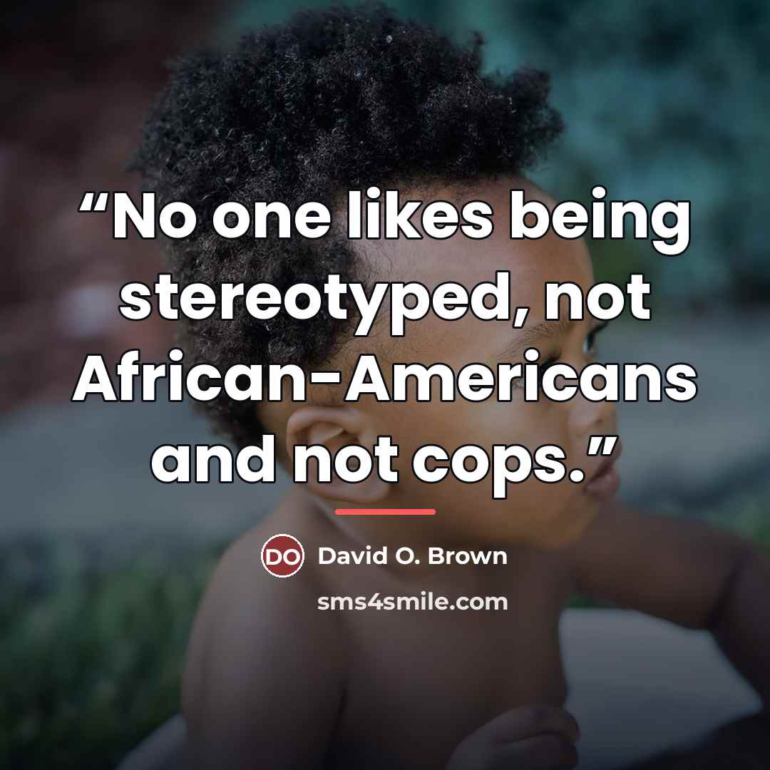 “No one likes being stereotyped, not African-Americans and not cops.” quote by David O. Brown