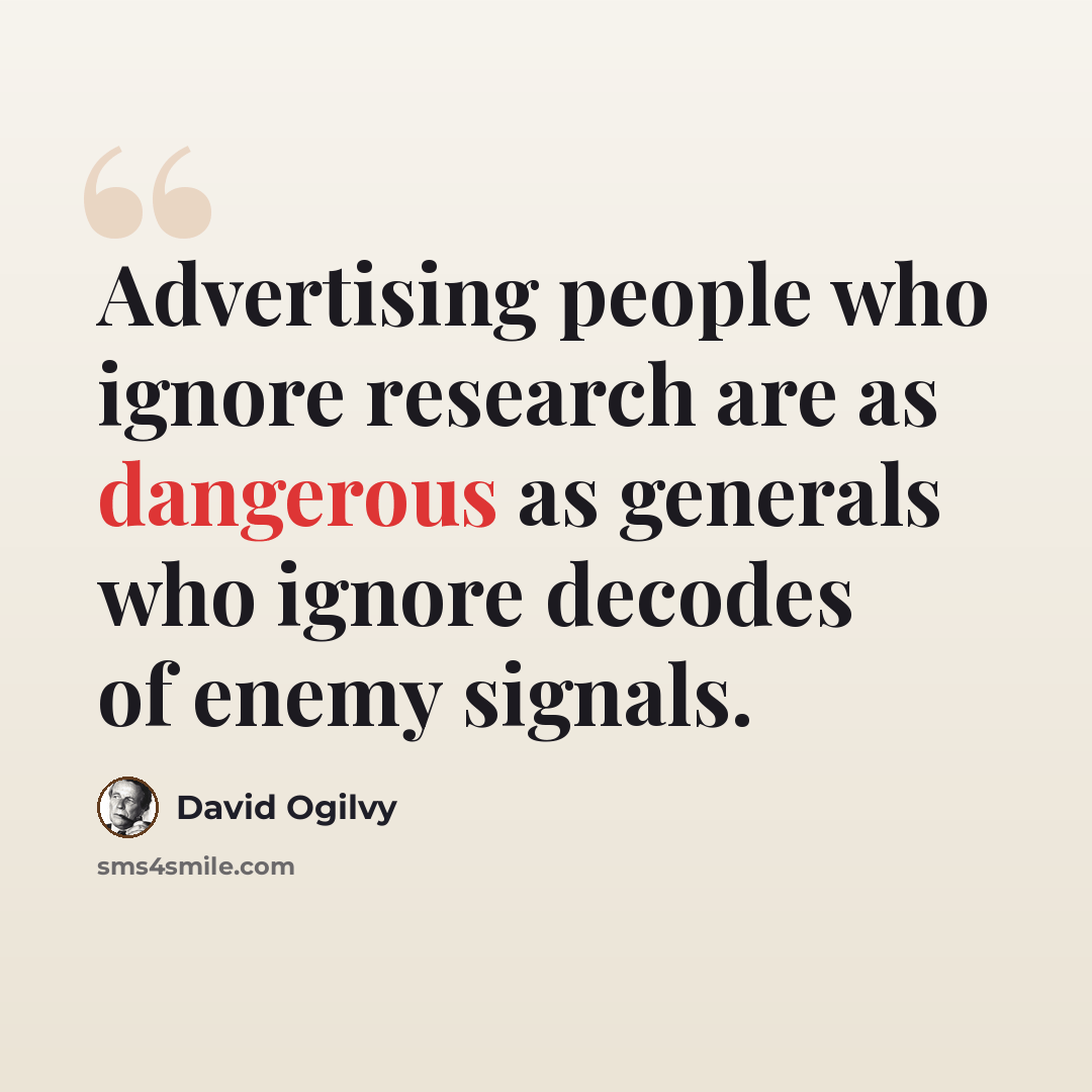 “Advertising people who ignore research are as dangerous as generals who ignore decodes of enemy signals.” quote by David Ogilvy