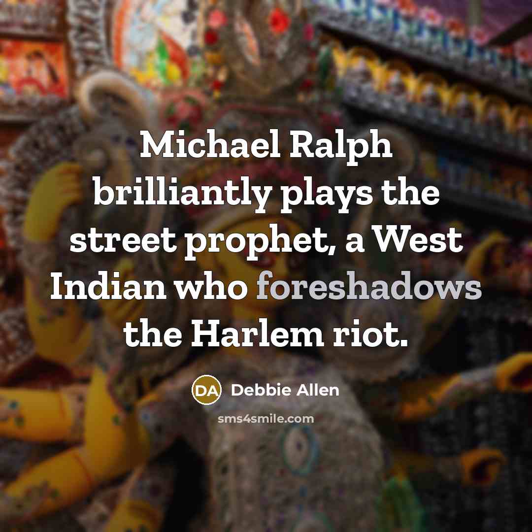 “Michael Ralph brilliantly plays the street prophet, a West Indian who foreshadows the Harlem riot.” quote by Debbie Allen