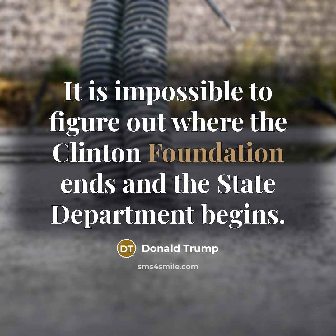 “It is impossible to figure out where the Clinton Foundation ends and the State Department begins.” quote by Donald Trump