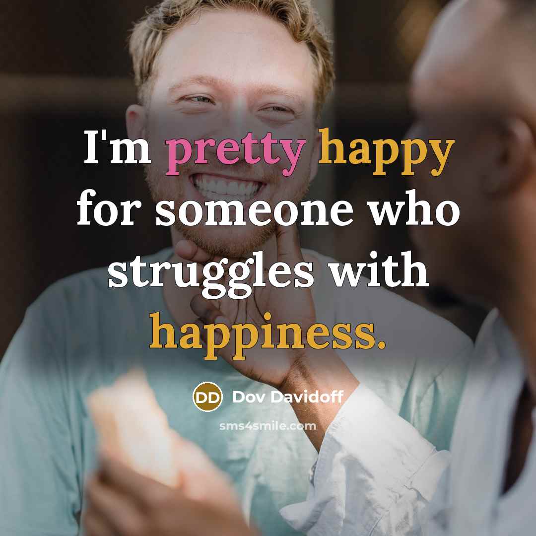 “I'm pretty happy for someone who struggles with happiness.” quote by Dov Davidoff