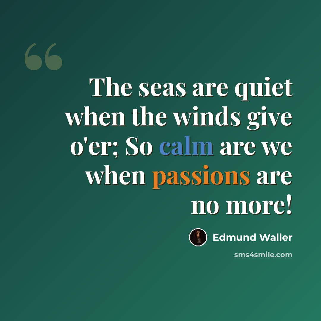 “The seas are quiet when the winds give o'er; So calm are we when passions are no more!” quote by Edmund Waller