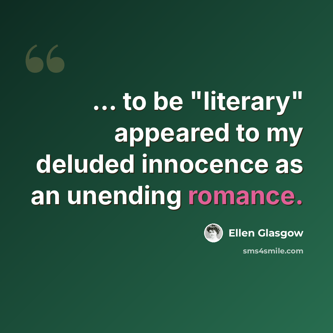 “... to be "literary" appeared to my deluded innocence as an unending romance.” quote by Ellen Glasgow