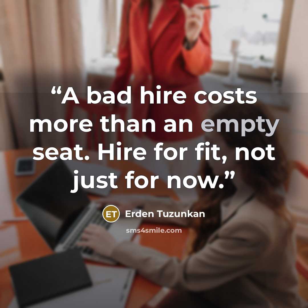 “A bad hire costs more than an empty seat. Hire for fit, not just for now.” quote by Erden Tuzunkan