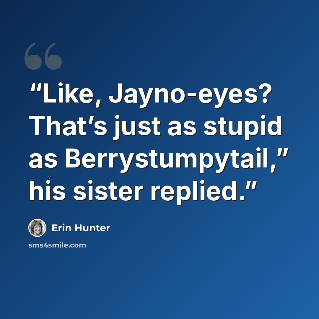 “Like, Jayno-eyes? That’s just as stupid as Berrystumpytail,” his sister replied.” quote by Erin Hunter