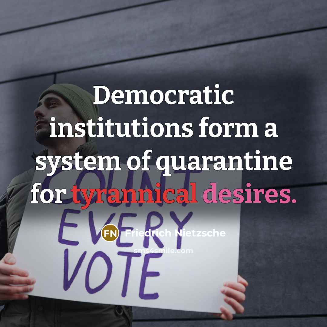 “Democratic institutions form a system of quarantine for tyrannical desires.” quote by Friedrich Nietzsche