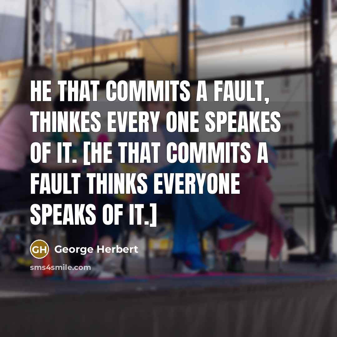 “He that commits a fault, thinkes every one speakes of it. [He that commits a fault thinks everyone speaks of it.]” quote by George Herbert
