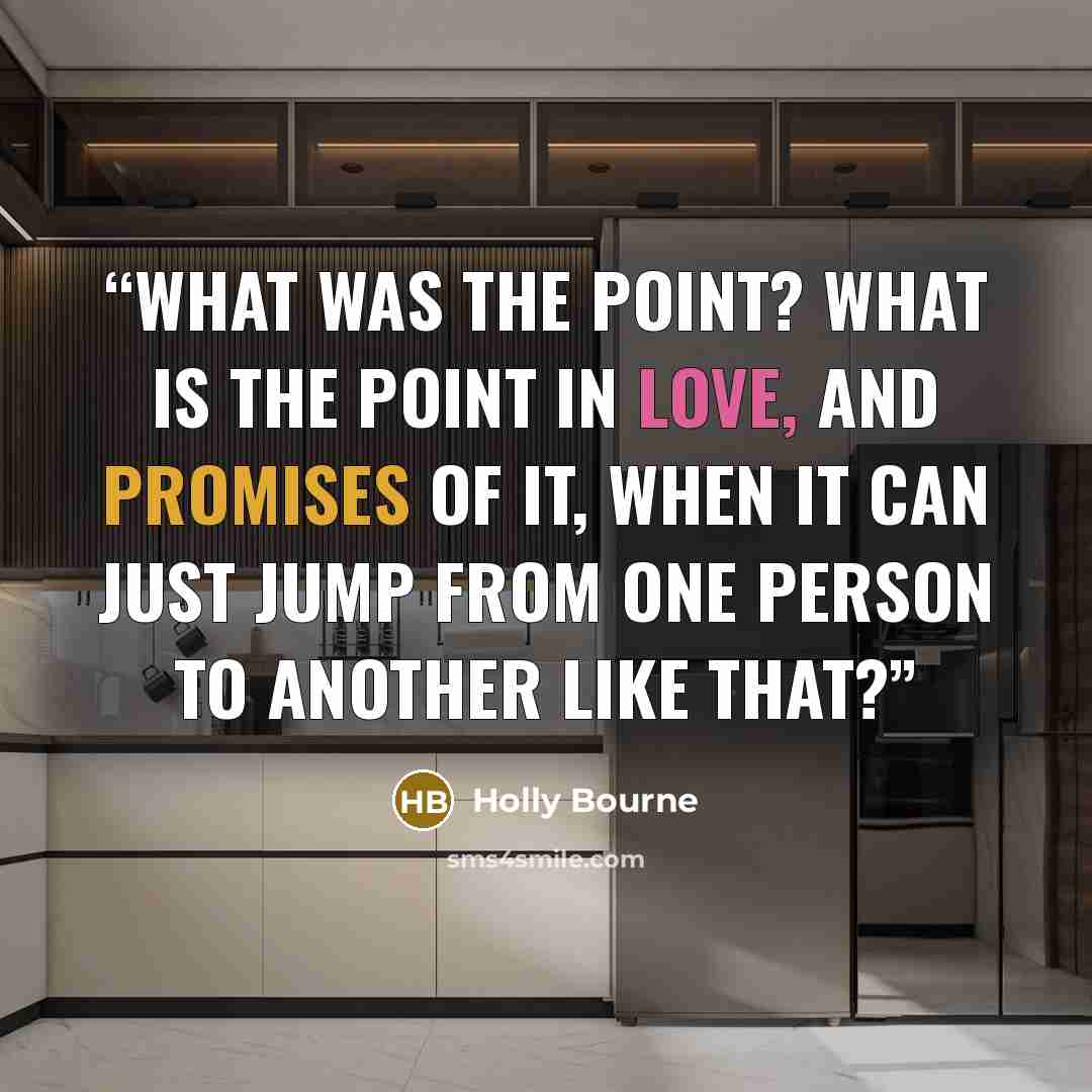 “What was the point? What is the point in love, and promises of it, when it can just jump from one person to another like that?” quote by Holly Bourne