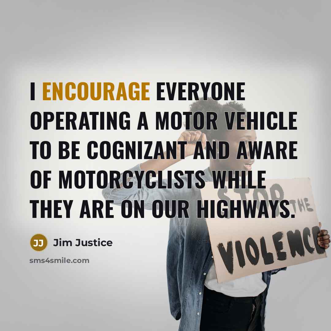 “I encourage everyone operating a motor vehicle to be cognizant and aware of motorcyclists while they are on our highways.” quote by Jim Justice