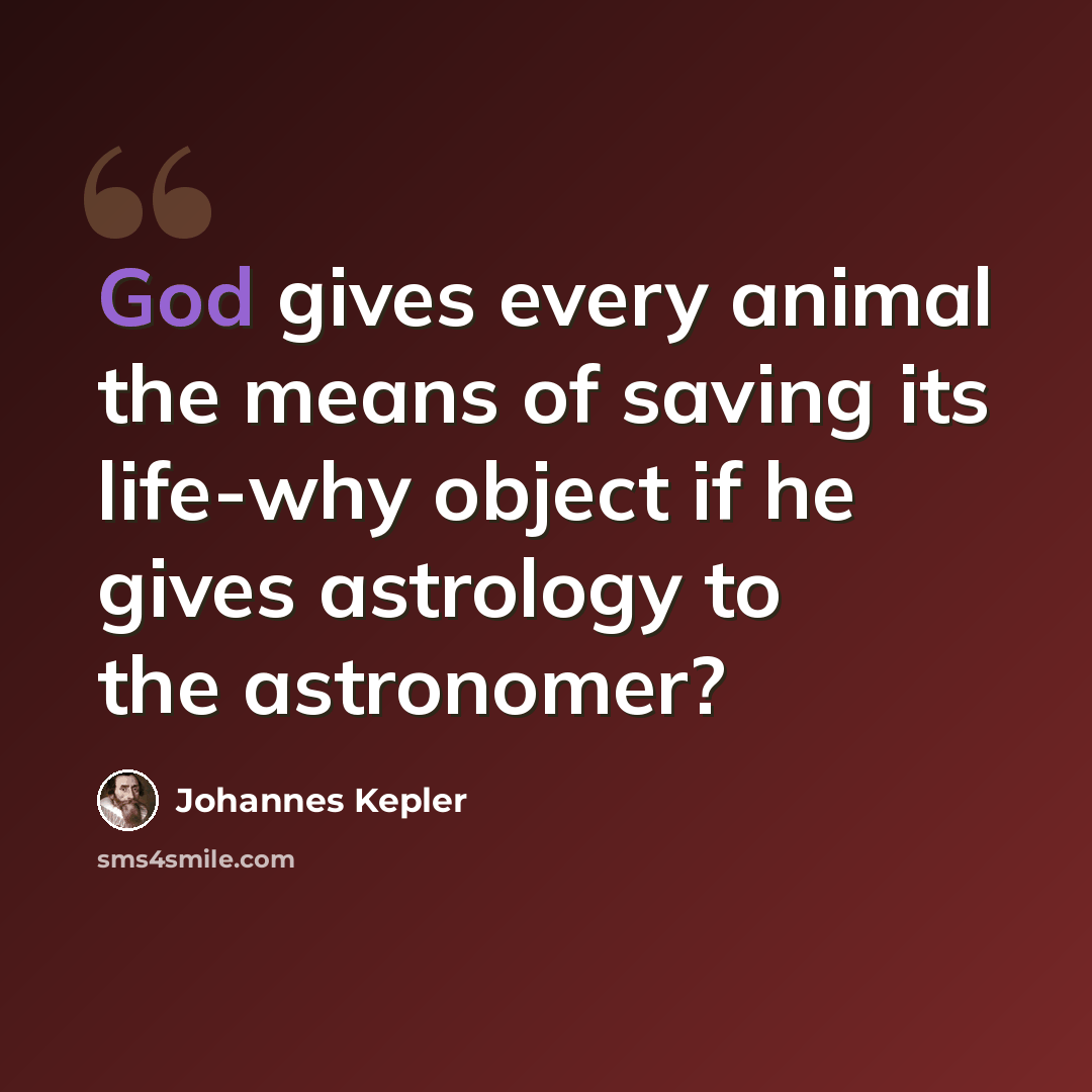 “God gives every animal the means of saving its life-why object if he gives astrology to the astronomer?” quote by Johannes Kepler