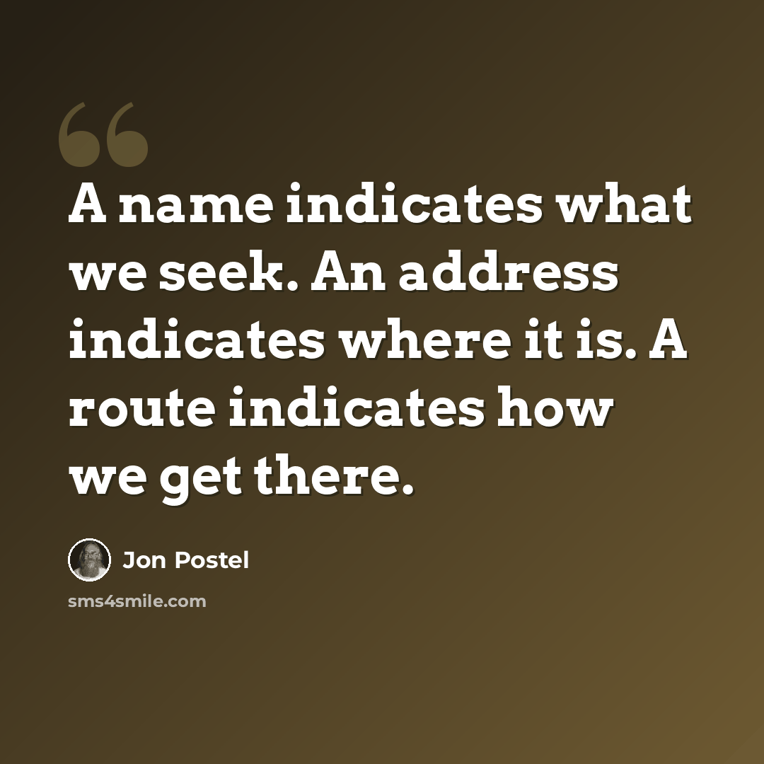 “A name indicates what we seek. An address indicates where it is. A route indicates how we get there.” quote by Jon Postel