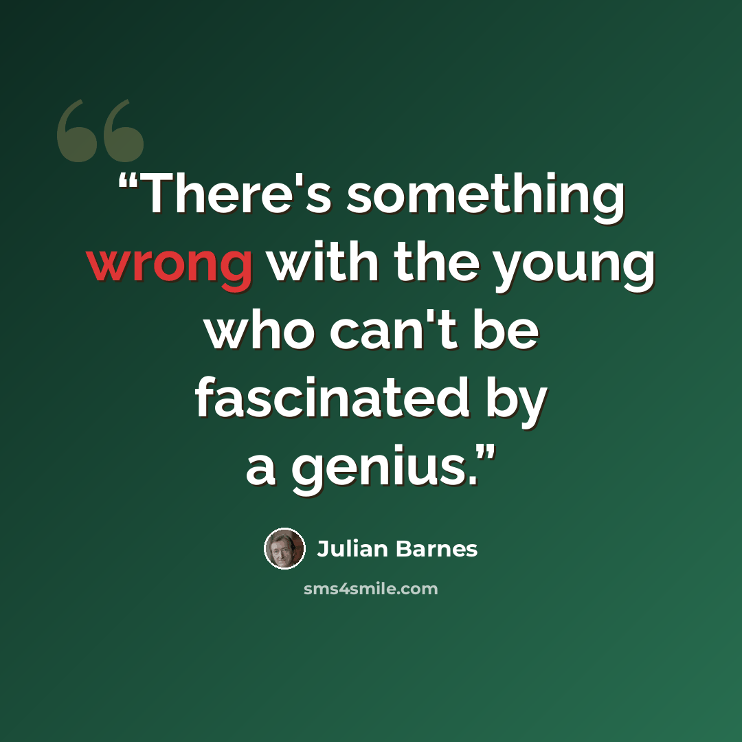 “There's something wrong with the young who can't be fascinated by a genius.” quote by Julian Barnes