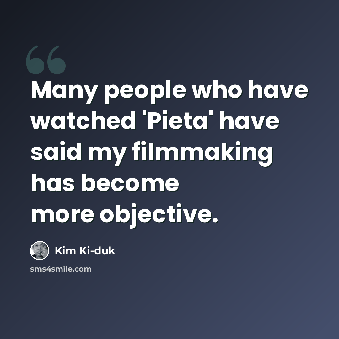 “Many people who have watched 'Pieta' have said my filmmaking has become more objective.” quote by Kim Ki-duk