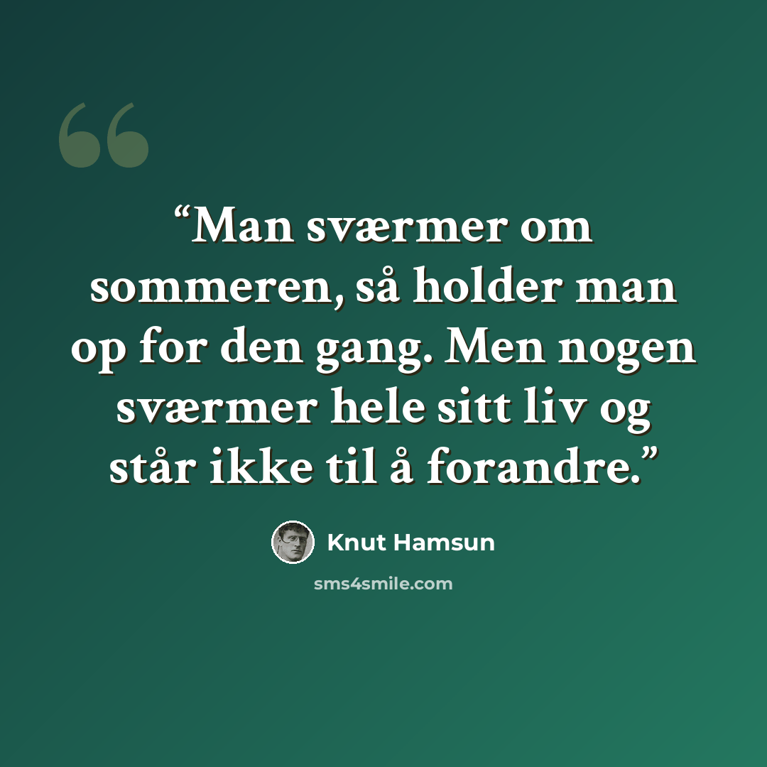 “Man sværmer om sommeren, så holder man op for den gang. Men nogen sværmer hele sitt liv og står ikke til å forandre.” quote by Knut Hamsun
