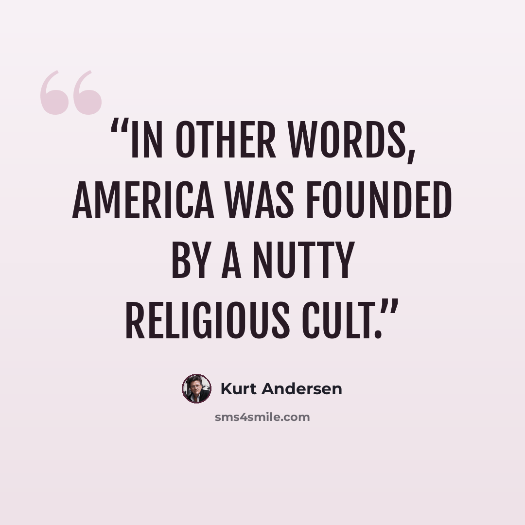 “In other words, America was founded by a nutty religious cult.” quote by Kurt Andersen
