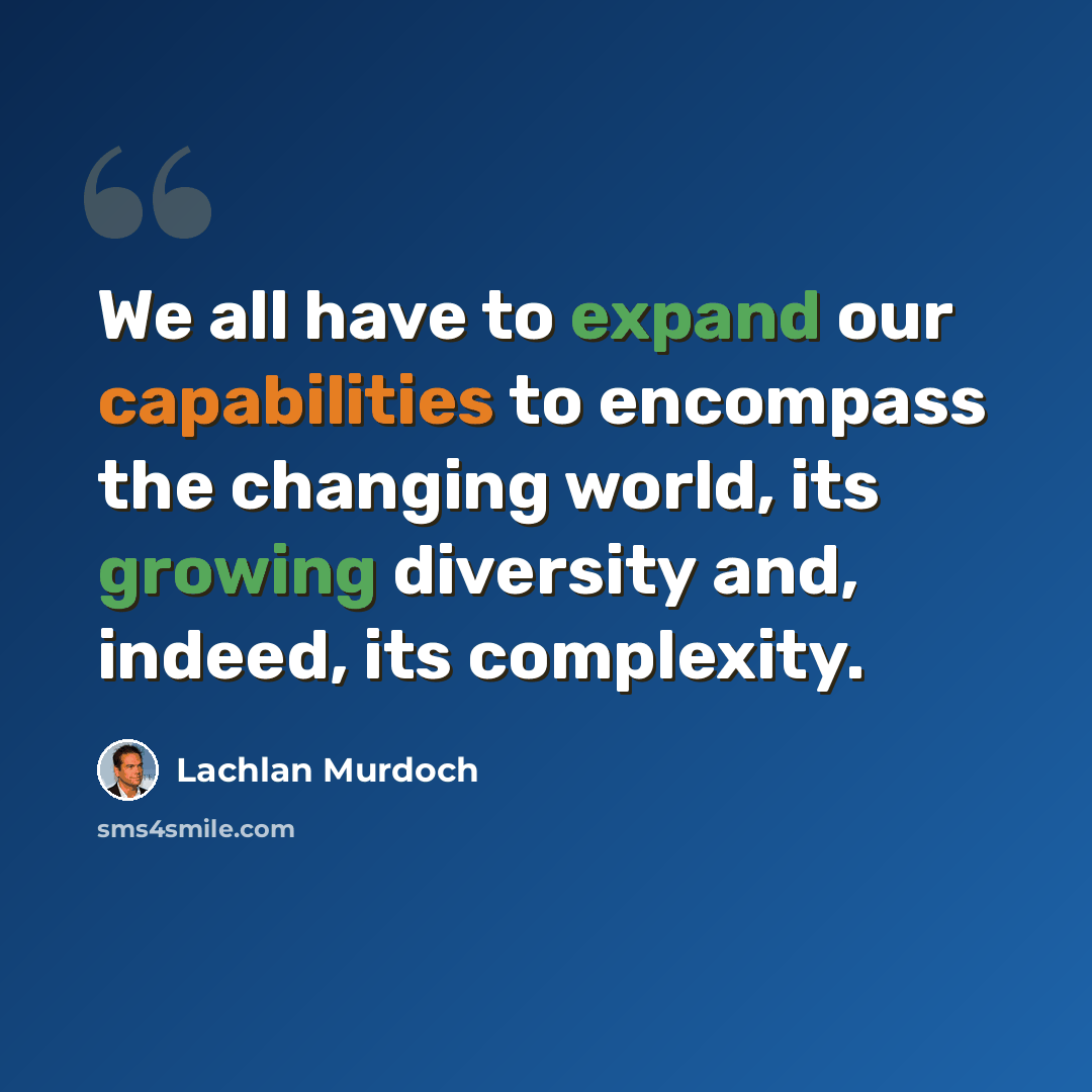 “We all have to expand our capabilities to encompass the changing world, its growing diversity and, indeed, its complexity.” quote by Lachlan Murdoch