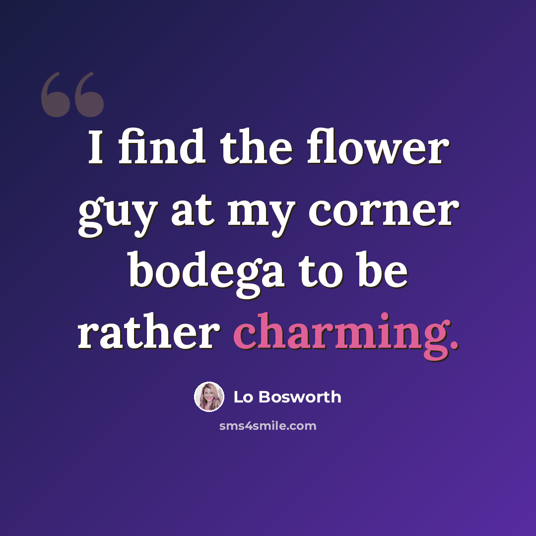 “I find the flower guy at my corner bodega to be rather charming.” quote by Lo Bosworth
