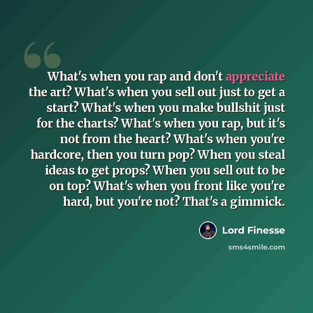 “What's when you rap and don't appreciate the art? What's when you sell out just to get a start? What's when you make bullshit just for the charts? What's when you rap, but it's not from the heart? What's when you're hardcore, then you turn pop? When you steal ideas to get props? When you sell out…” quote by Lord Finesse