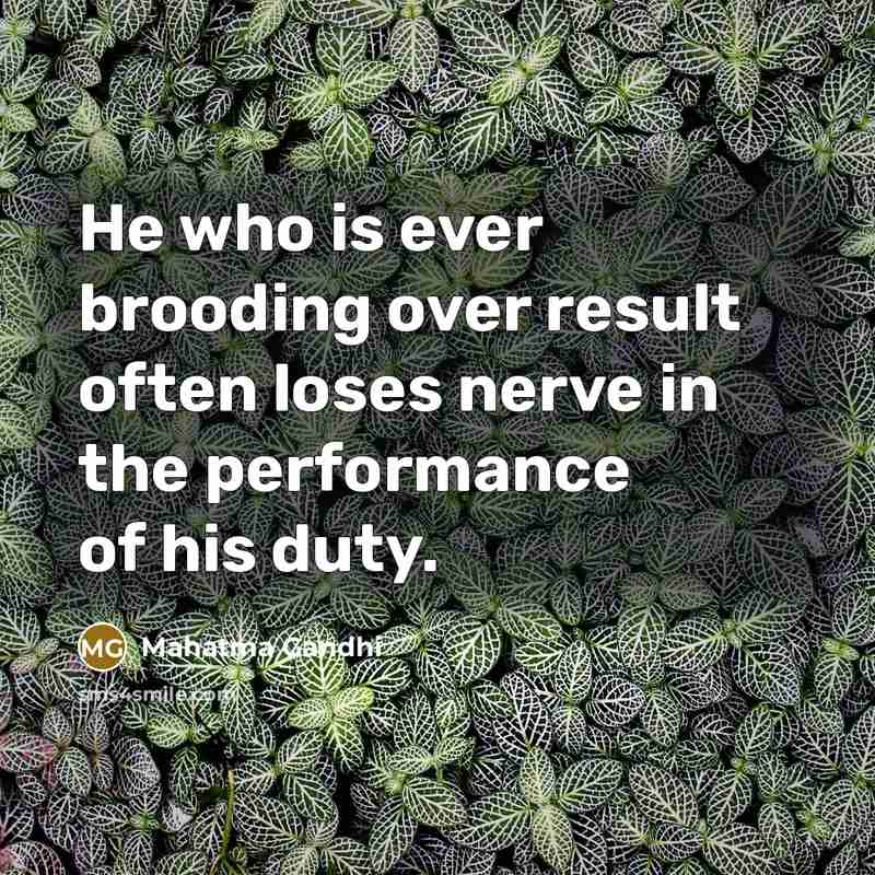 “He who is ever brooding over result often loses nerve in the performance of his duty.” quote by Mahatma Gandhi