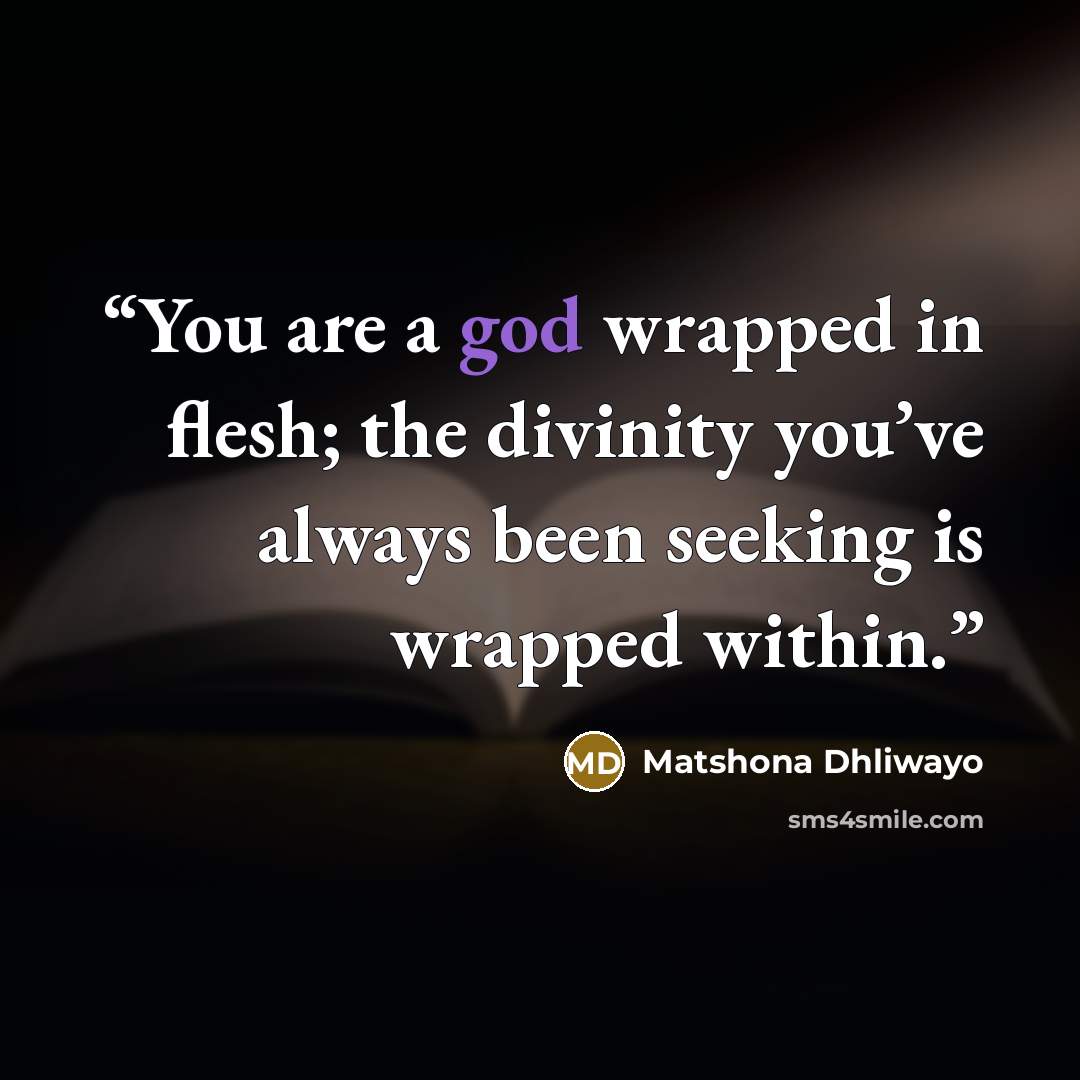 “You are a god wrapped in flesh; the divinity you’ve always been seeking is wrapped within.” quote by Matshona Dhliwayo