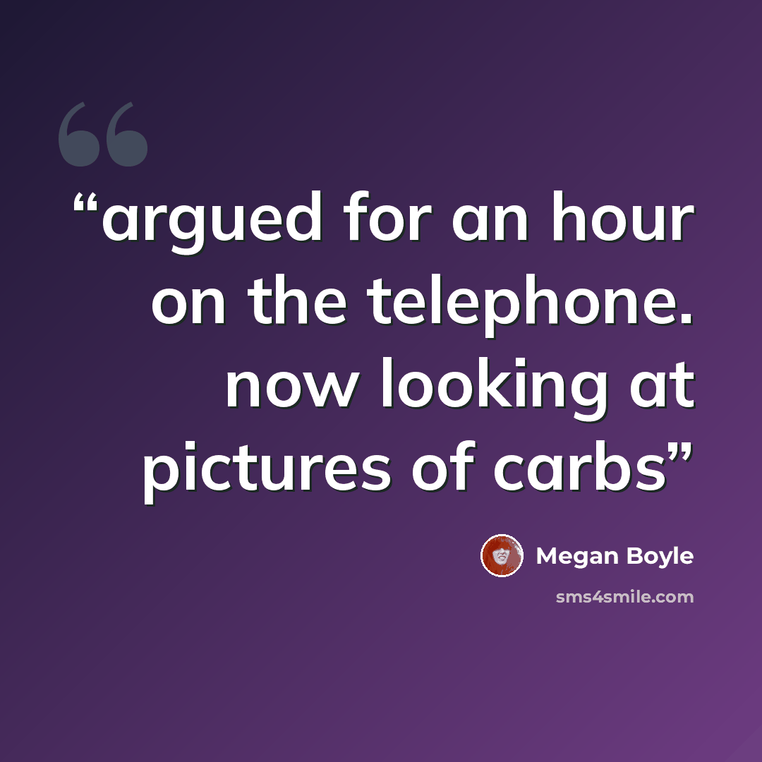 “argued for an hour on the telephone. now looking at pictures of carbs” quote by Megan Boyle