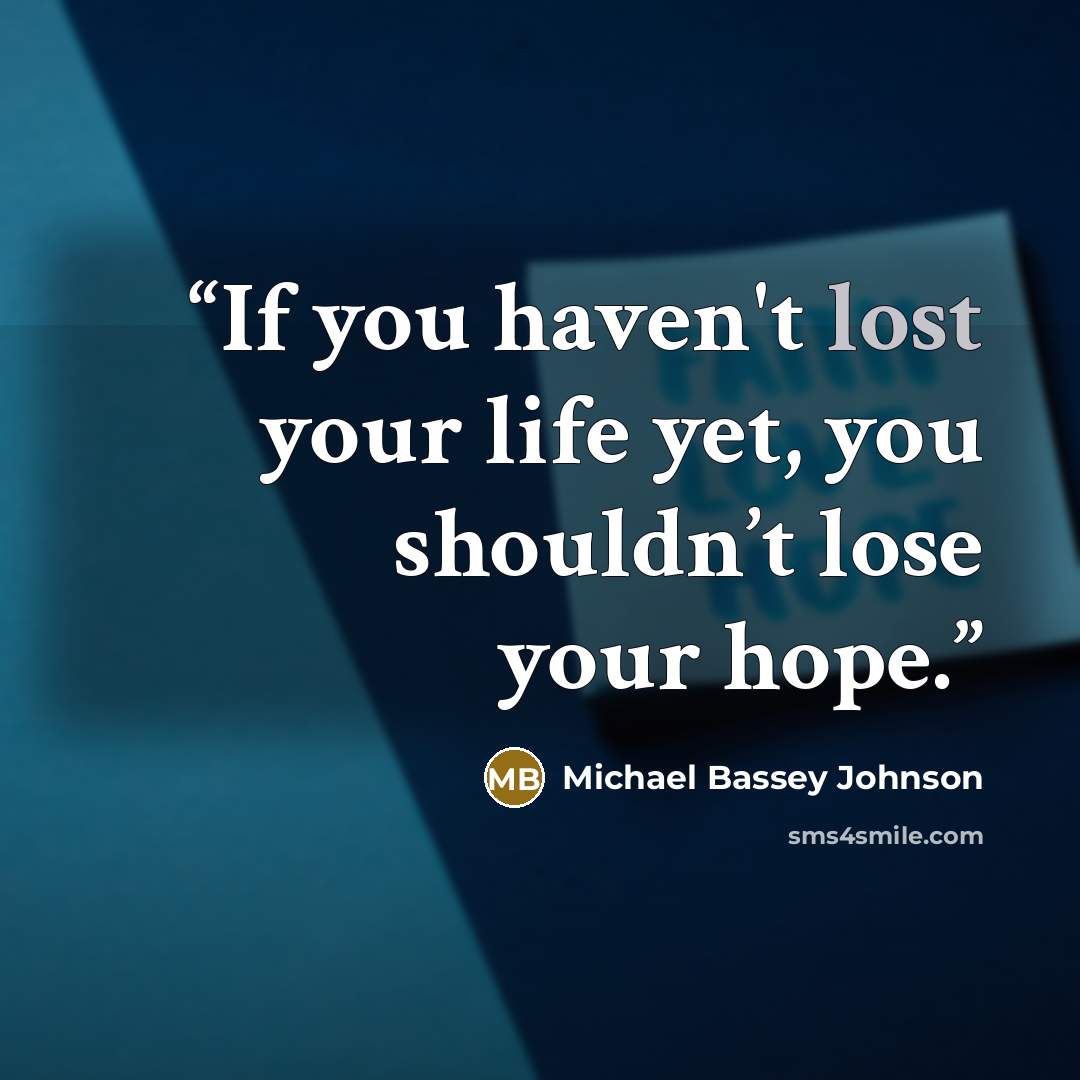 “If you haven't lost your life yet, you shouldn’t lose your hope.” quote by Michael Bassey Johnson